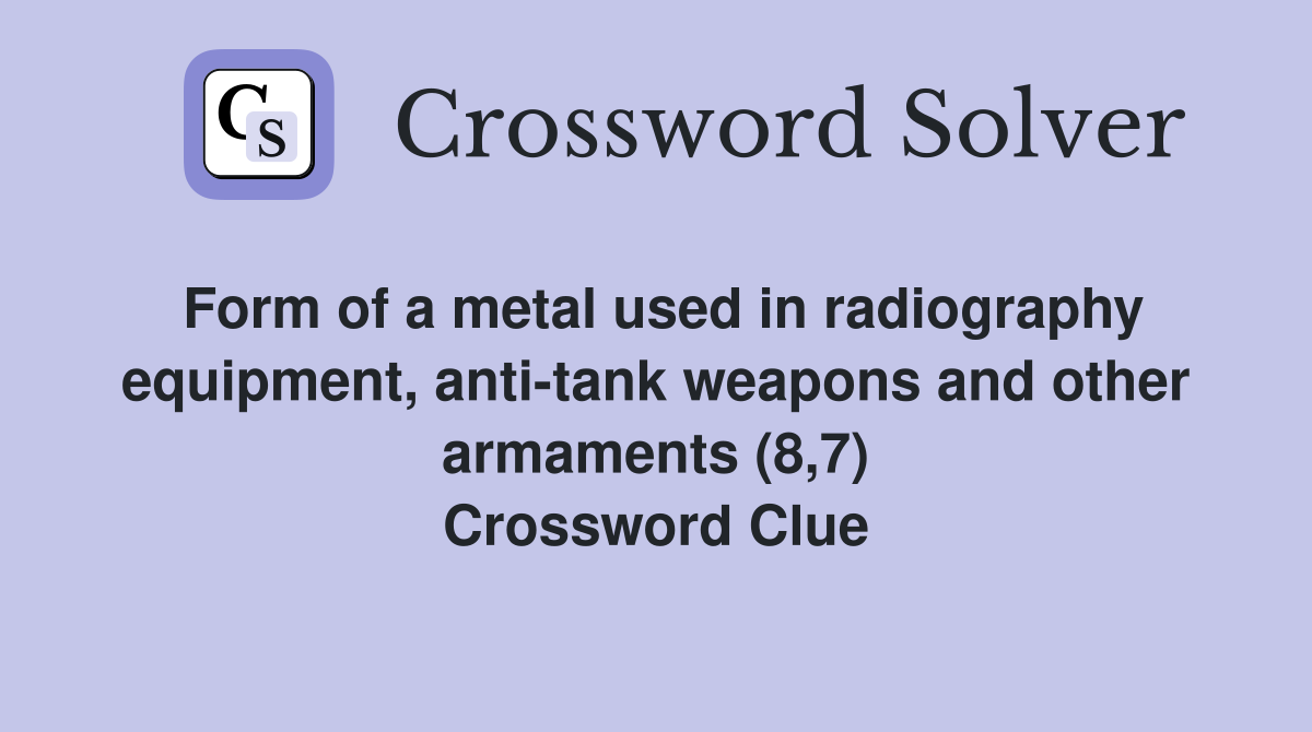 Form of a metal used in radiography equipment, antitank weapons and